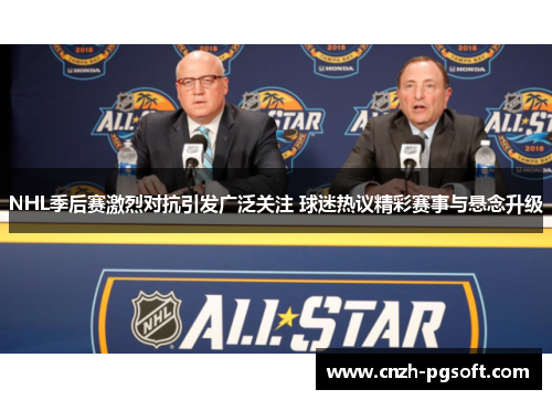 NHL季后赛激烈对抗引发广泛关注 球迷热议精彩赛事与悬念升级