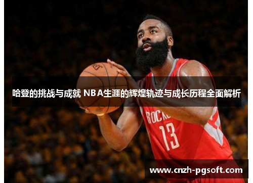 哈登的挑战与成就 NBA生涯的辉煌轨迹与成长历程全面解析