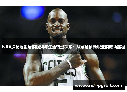 NBA球员退役后的规划与生活转型探索：从赛场到新职业的成功路径