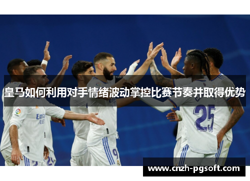 皇马如何利用对手情绪波动掌控比赛节奏并取得优势