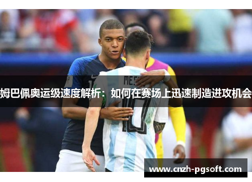 姆巴佩奥运级速度解析:如何在赛场上迅速制造进攻机会