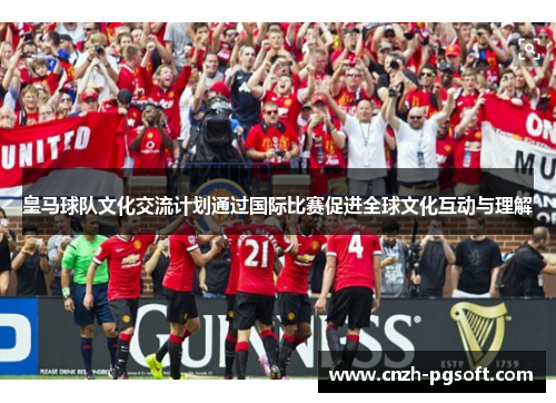 皇马球队文化交流计划通过国际比赛促进全球文化互动与理解