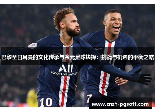 巴黎圣日耳曼的文化传承与金元足球抉择:挑战与机遇的平衡之路