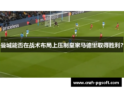 曼城能否在战术布局上压制皇家马德里取得胜利?