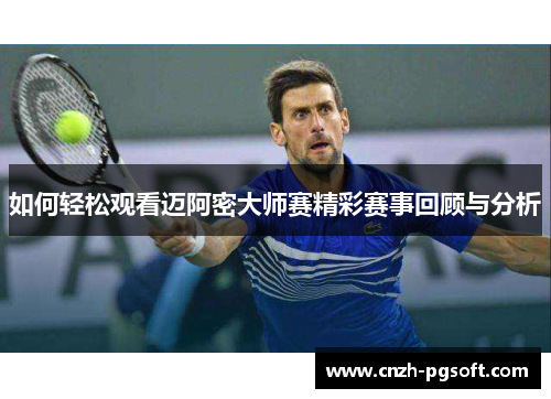 如何轻松观看迈阿密大师赛精彩赛事回顾与分析