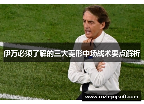 伊万必须了解的三大菱形中场战术要点解析
