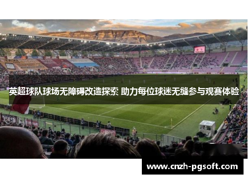 英超球队球场无障碍改造探索 助力每位球迷无缝参与观赛体验