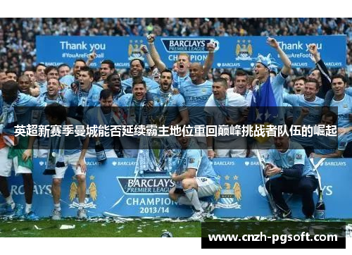 英超新赛季曼城能否延续霸主地位重回巅峰挑战者队伍的崛起