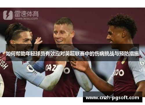 如何帮助年轻球员有效应对英超联赛中的伤病挑战与预防措施