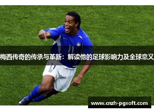 梅西传奇的传承与革新:解读他的足球影响力及全球意义