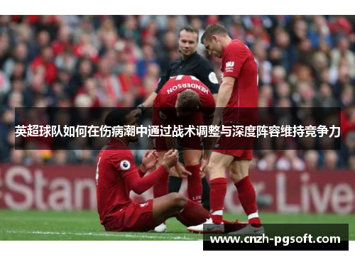 英超球队如何在伤病潮中通过战术调整与深度阵容维持竞争力