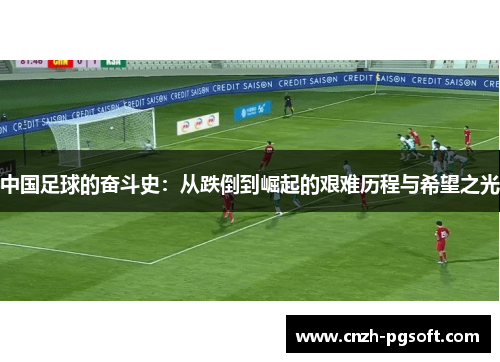 中国足球的奋斗史:从跌倒到崛起的艰难历程与希望之光