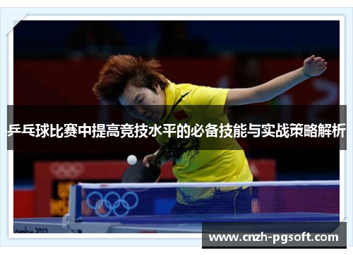 乒乓球比赛中提高竞技水平的必备技能与实战策略解析