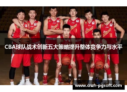 CBA球队战术创新五大策略提升整体竞争力与水平