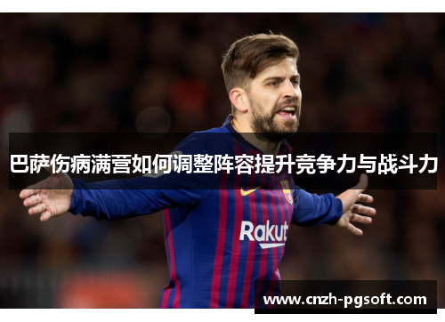 巴萨伤病满营如何调整阵容提升竞争力与战斗力