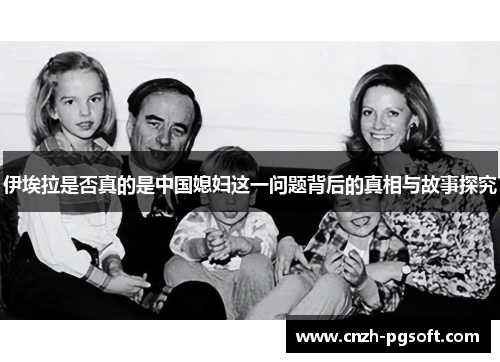 伊埃拉是否真的是中国媳妇这一问题背后的真相与故事探究