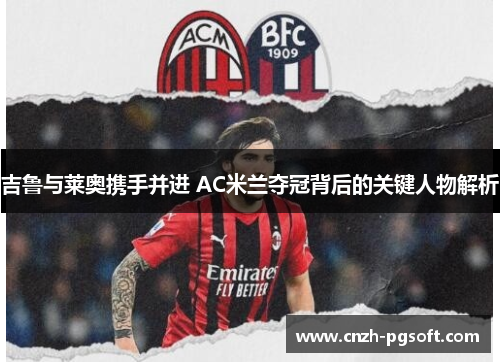 吉鲁与莱奥携手并进 AC米兰夺冠背后的关键人物解析