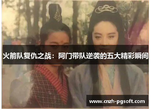 火箭队复仇之战:阿门带队逆袭的五大精彩瞬间