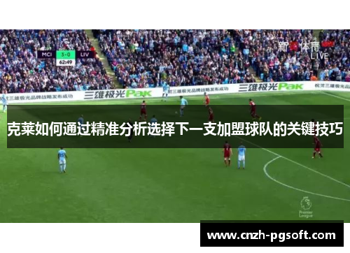 克莱如何通过精准分析选择下一支加盟球队的关键技巧