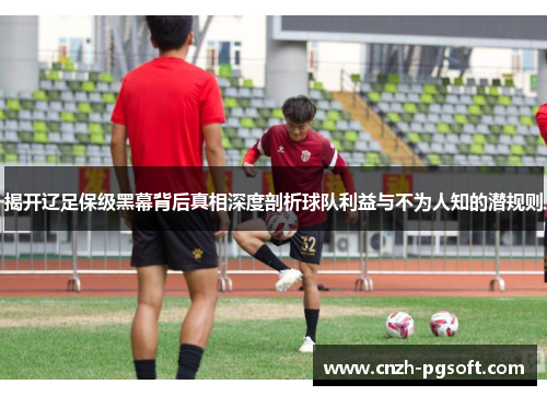 揭开辽足保级黑幕背后真相深度剖析球队利益与不为人知的潜规则