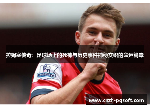 拉姆塞传奇:足球场上的死神与历史事件神秘交织的命运篇章