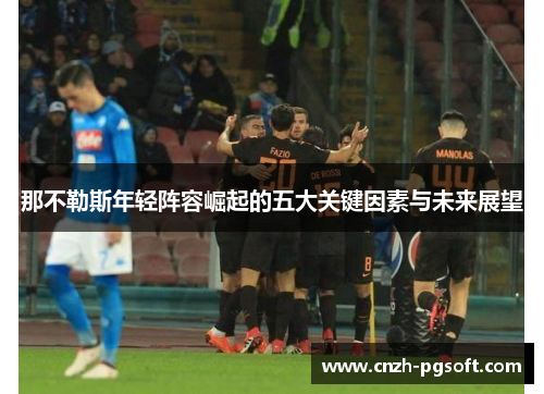 那不勒斯年轻阵容崛起的五大关键因素与未来展望