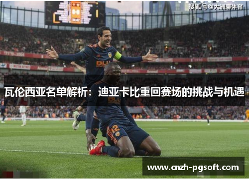 瓦伦西亚名单解析:迪亚卡比重回赛场的挑战与机遇