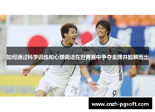 如何通过科学训练和心理调适在世青赛中争夺金牌并脱颖而出
