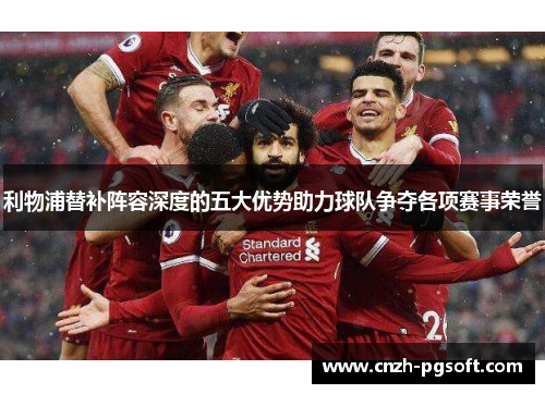 利物浦替补阵容深度的五大优势助力球队争夺各项赛事荣誉
