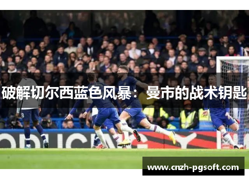 破解切尔西蓝色风暴：曼市的战术钥匙