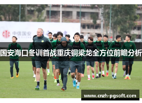 国安海口冬训首战重庆铜梁龙全方位前瞻分析