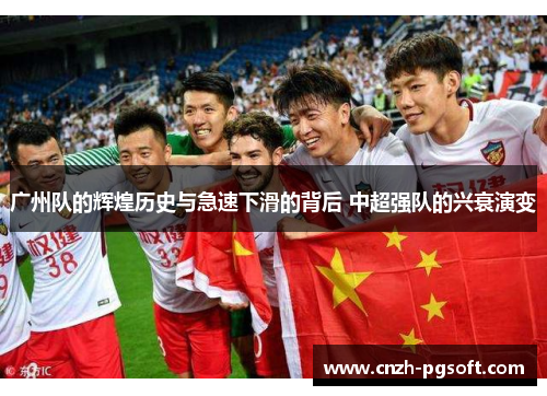 广州队的辉煌历史与急速下滑的背后 中超强队的兴衰演变