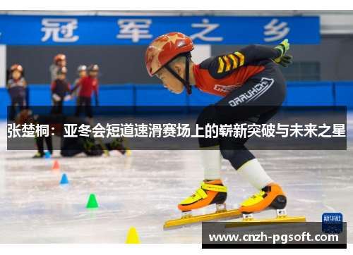 张楚桐:亚冬会短道速滑赛场上的崭新突破与未来之星