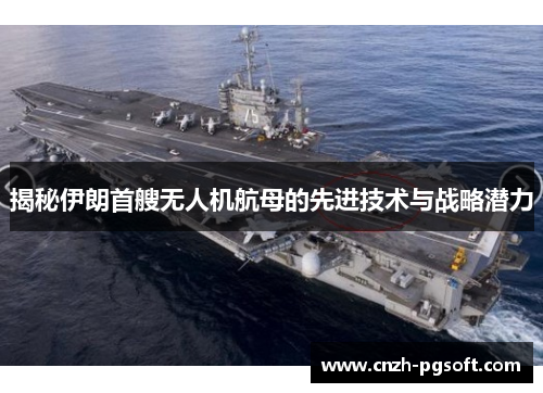 揭秘伊朗首艘无人机航母的先进技术与战略潜力