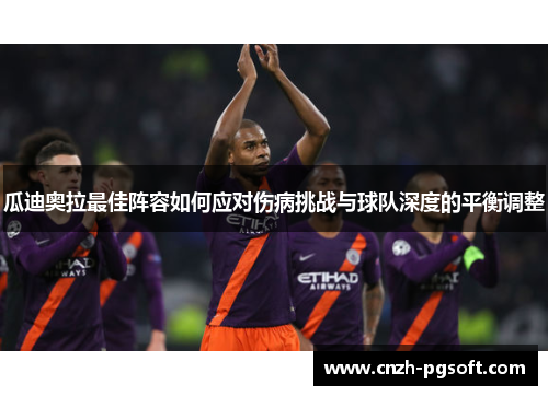瓜迪奥拉最佳阵容如何应对伤病挑战与球队深度的平衡调整