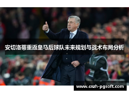 安切洛蒂重返皇马后球队未来规划与战术布局分析