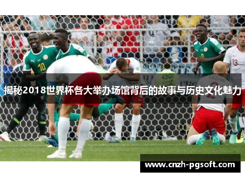 揭秘2018世界杯各大举办场馆背后的故事与历史文化魅力
