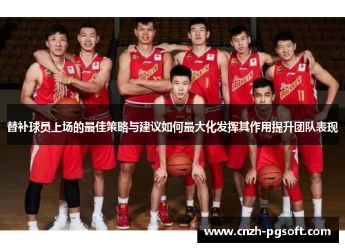 替补球员上场的最佳策略与建议如何最大化发挥其作用提升团队表现