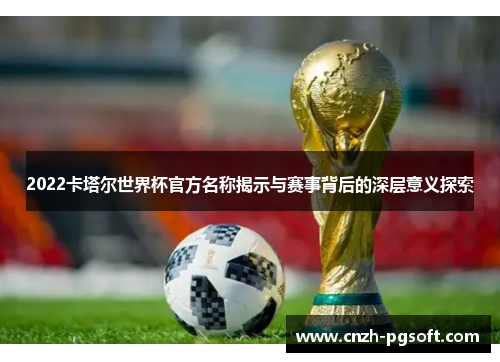 2022卡塔尔世界杯官方名称揭示与赛事背后的深层意义探索