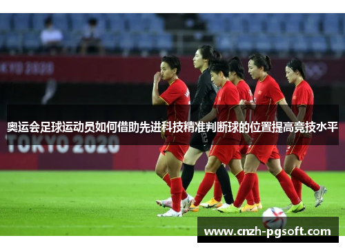奥运会足球运动员如何借助先进科技精准判断球的位置提高竞技水平