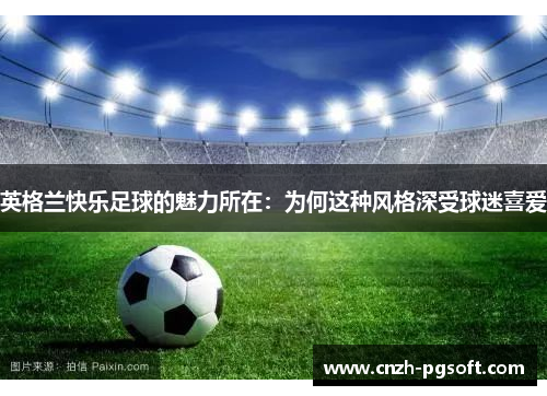 英格兰快乐足球的魅力所在:为何这种风格深受球迷喜爱