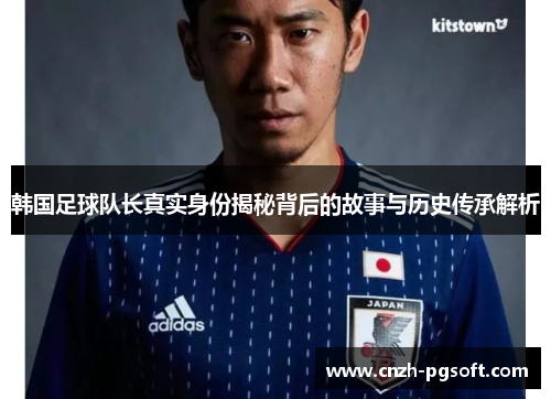 韩国足球队长真实身份揭秘背后的故事与历史传承解析