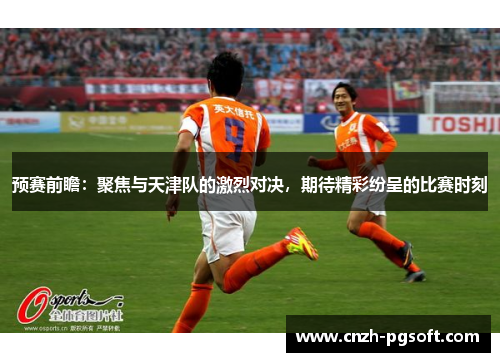预赛前瞻：聚焦与天津队的激烈对决，期待精彩纷呈的比赛时刻