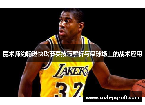 魔术师约翰逊快攻节奏技巧解析与篮球场上的战术应用