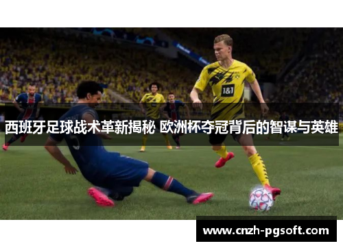 西班牙足球战术革新揭秘 欧洲杯夺冠背后的智谋与英雄