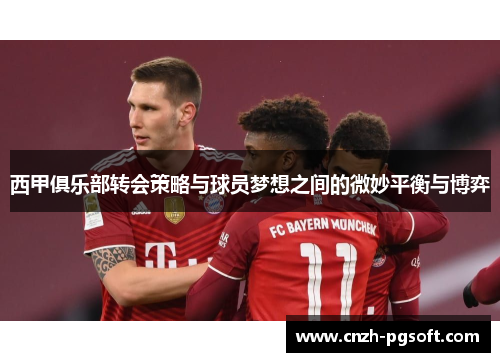 西甲俱乐部转会策略与球员梦想之间的微妙平衡与博弈