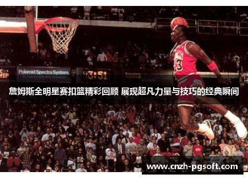 詹姆斯全明星赛扣篮精彩回顾 展现超凡力量与技巧的经典瞬间