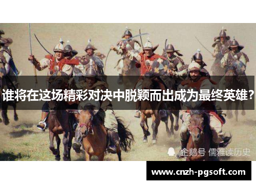 谁将在这场精彩对决中脱颖而出成为最终英雄？