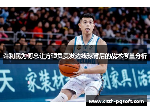 许利民为何总让方硕负责发边线球背后的战术考量分析