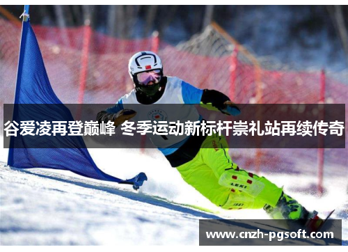 谷爱凌再登巅峰 冬季运动新标杆崇礼站再续传奇